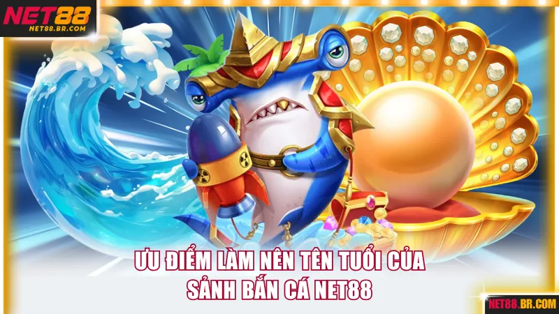 Ưu điểm làm nên tên tuổi của sảnh bắn cá NET88